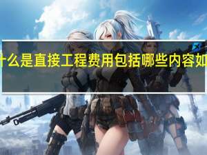 什么是直接工程费用包括哪些内容如何计算？