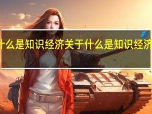 什么是知识经济 关于什么是知识经济的介绍