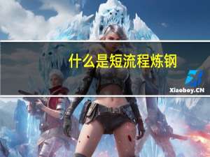 什么是短流程炼钢