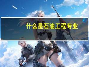 什么是石油工程专业