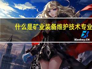 什么是矿业装备维护技术专业