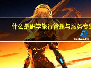 什么是研学旅行管理与服务专业
