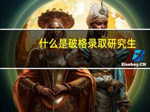 什么是破格录取研究生