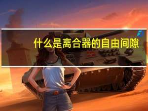 什么是离合器的自由间隙