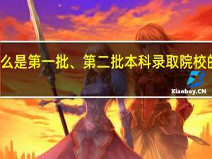 什么是第一批、第二批本科录取院校的投档线