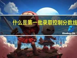 什么是第一批录取控制分数线