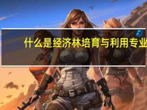 什么是经济林培育与利用专业