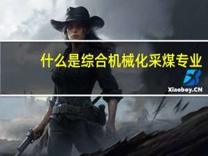 什么是综合机械化采煤专业