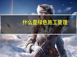 什么是绿色施工管理