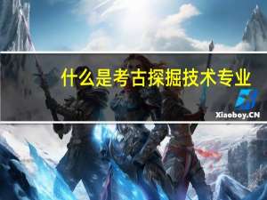 什么是考古探掘技术专业