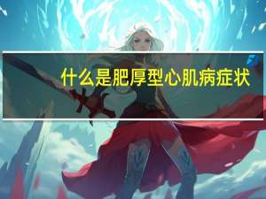 什么是肥厚型心肌病症状（什么是肥厚型心肌病）