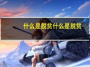 什么是脱贫 什么是脱贫