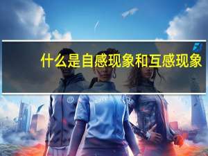 什么是自感现象和互感现象