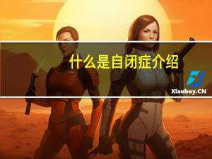 什么是自闭症介绍（什么是自闭症）