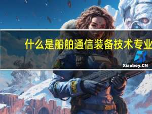 什么是船舶通信装备技术专业