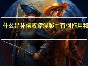 什么是补偿收缩混凝土 有何作用和用途（什么是补偿收缩混凝土 有何作用）