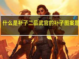 什么是补子 二品武官的补子图案是什么