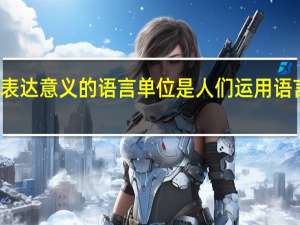 什么是表达意义的语言单位是人们运用语言的常见形式