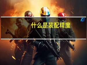 什么是装配精度