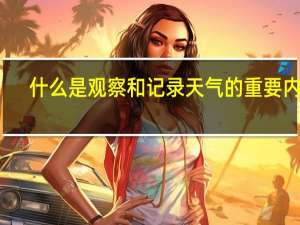 什么是观察和记录天气的重要内容