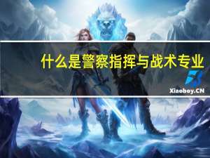 什么是警察指挥与战术专业