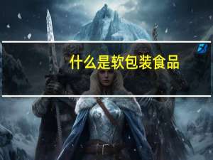 什么是软包装食品