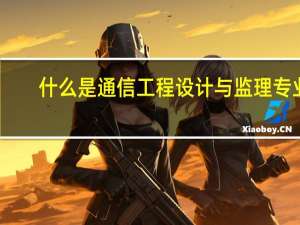 什么是通信工程设计与监理专业