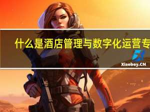 什么是酒店管理与数字化运营专业