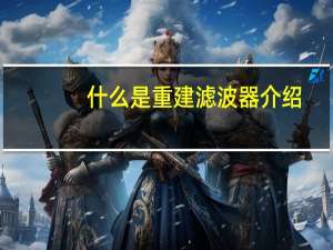 什么是重建滤波器介绍