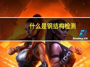 什么是钢结构检测（钢结构工程需要做哪些检测）