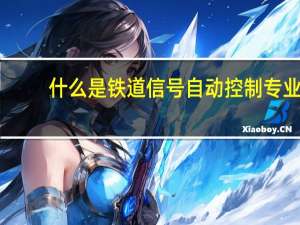 什么是铁道信号自动控制专业