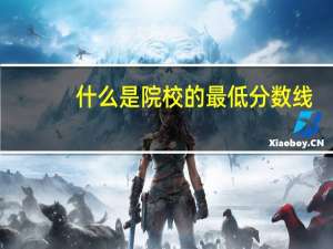 什么是院校的最低分数线