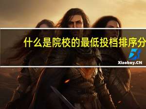 什么是院校的最低投档排序分