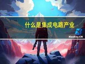 什么是集成电路产业