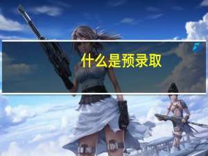 什么是预录取，预录取有什么用