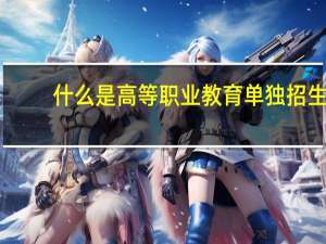 什么是高等职业教育单独招生