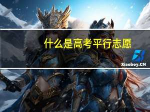 什么是高考平行志愿，与以前的志愿填报有什么区别之处