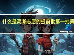 什么是高考志愿的提前批第一批第二批
