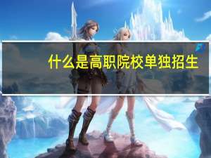 什么是高职院校单独招生