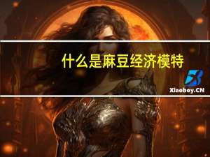 什么是麻豆经济模特（什么是麻豆）