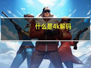 什么是4k解码（什么是4k电视）