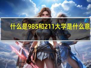 什么是985和211大学是什么意思