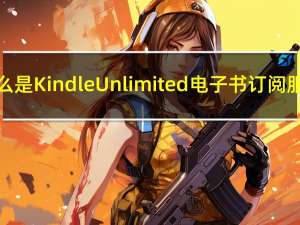 什么是Kindle Unlimited电子书订阅服务