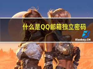 什么是QQ邮箱独立密码（什么是qq邮箱）