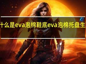什么是eva泡棉鞋底 eva泡棉托盘生产厂家