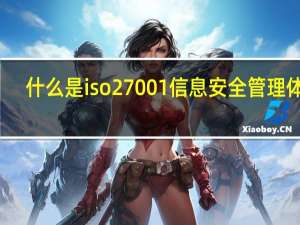 什么是iso27001信息安全管理体系