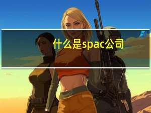 什么是spac公司（什么是spa）