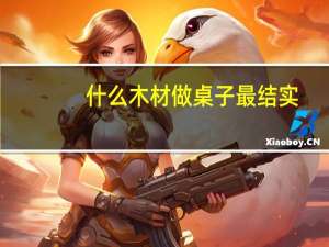 什么木材做桌子最结实