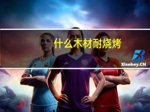 什么木材耐烧烤