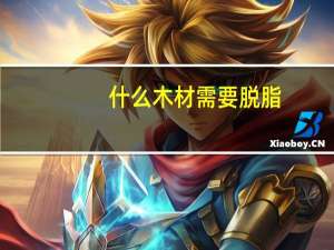 什么木材需要脱脂